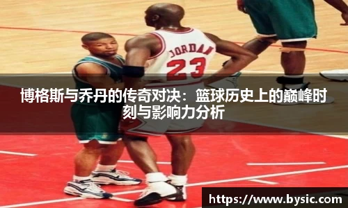 博格斯与乔丹的传奇对决：篮球历史上的巅峰时刻与影响力分析