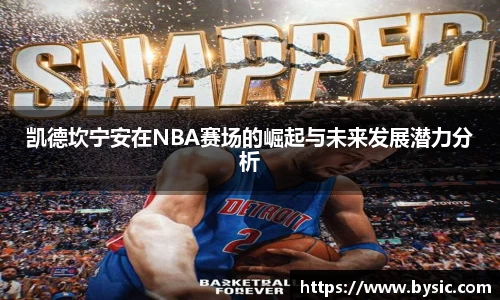 凯德坎宁安在NBA赛场的崛起与未来发展潜力分析