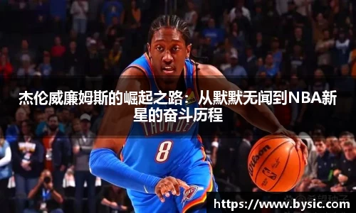 杰伦威廉姆斯的崛起之路：从默默无闻到NBA新星的奋斗历程