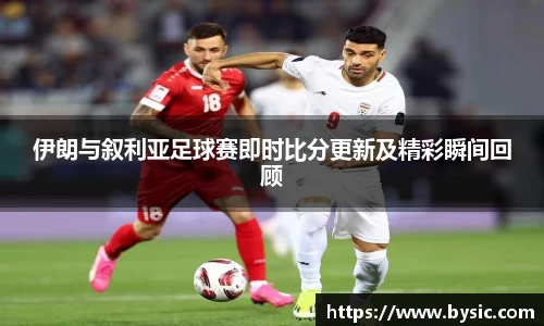 伊朗与叙利亚足球赛即时比分更新及精彩瞬间回顾
