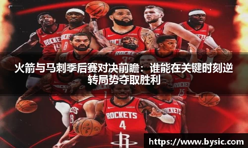 火箭与马刺季后赛对决前瞻：谁能在关键时刻逆转局势夺取胜利