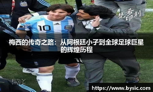 梅西的传奇之路：从阿根廷小子到全球足球巨星的辉煌历程