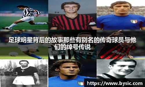 足球明星背后的故事那些有别名的传奇球员与他们的绰号传说