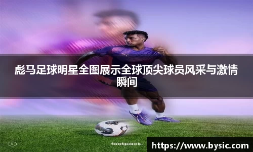 彪马足球明星全图展示全球顶尖球员风采与激情瞬间