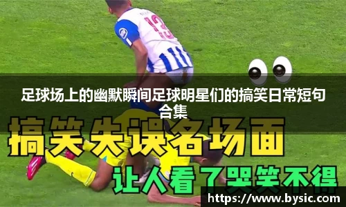 足球场上的幽默瞬间足球明星们的搞笑日常短句合集