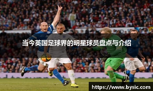 当今英国足球界的明星球员盘点与介绍