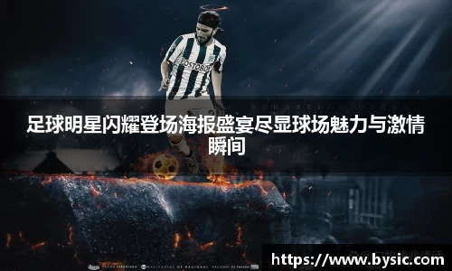 足球明星闪耀登场海报盛宴尽显球场魅力与激情瞬间