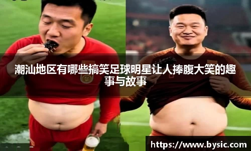 潮汕地区有哪些搞笑足球明星让人捧腹大笑的趣事与故事