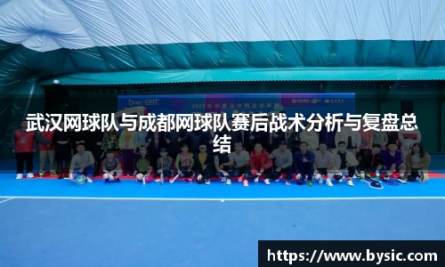 武汉网球队与成都网球队赛后战术分析与复盘总结