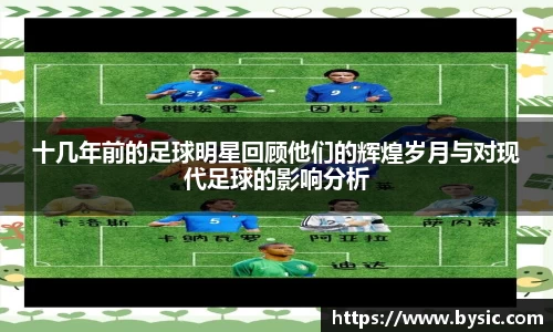 十几年前的足球明星回顾他们的辉煌岁月与对现代足球的影响分析