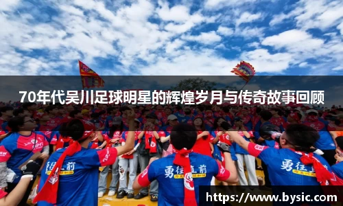 70年代吴川足球明星的辉煌岁月与传奇故事回顾