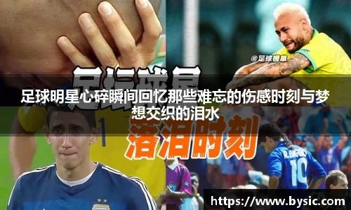 足球明星心碎瞬间回忆那些难忘的伤感时刻与梦想交织的泪水